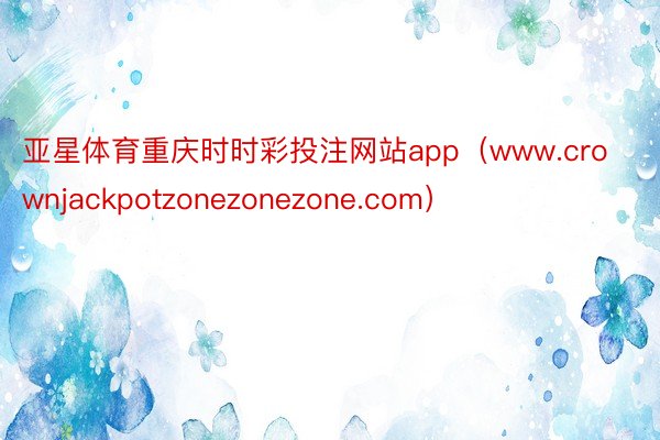 亚星体育重庆时时彩投注网站app（www.crownjackpotzonezonezone.com）