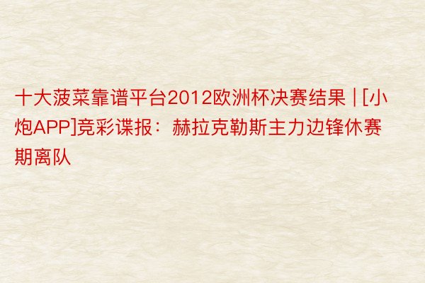 十大菠菜靠谱平台2012欧洲杯决赛结果 | [小炮APP]竞彩谍报：赫拉克勒斯主力边锋休赛期离队