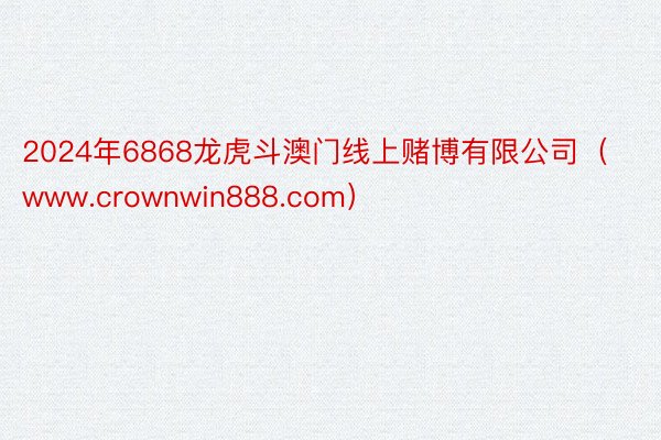 2024年6868龙虎斗澳门线上赌博有限公司（www.crownwin888.com）