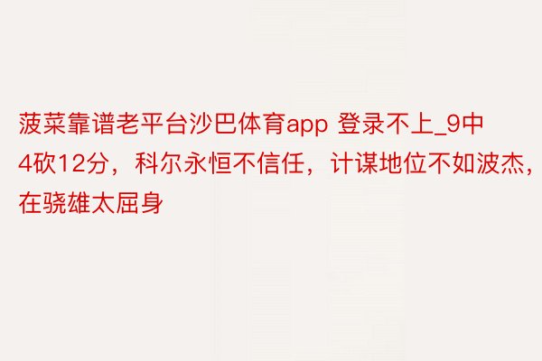 菠菜靠谱老平台沙巴体育app 登录不上_9中4砍12分，科尔永恒不信任，计谋地位不如波杰，在骁雄太屈身