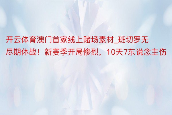 开云体育澳门首家线上赌场素材_班切罗无尽期休战！新赛季开局惨烈，10天7东说念主伤