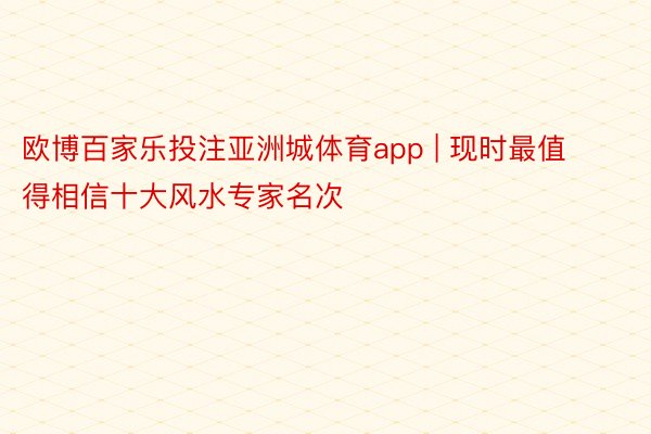 欧博百家乐投注亚洲城体育app | 现时最值得相信十大风水专家名次