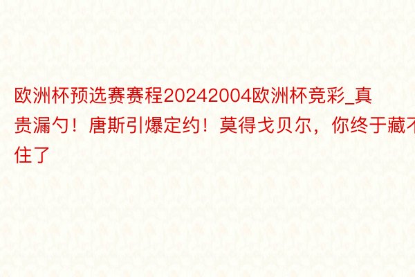 欧洲杯预选赛赛程20242004欧洲杯竞彩_真贵漏勺！唐斯引爆定约！莫得戈贝尔，你终于藏不住了