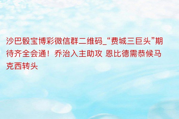 沙巴骰宝博彩微信群二维码_“费城三巨头”期待齐全会通！乔治入主助攻 恩比德需恭候马克西转头