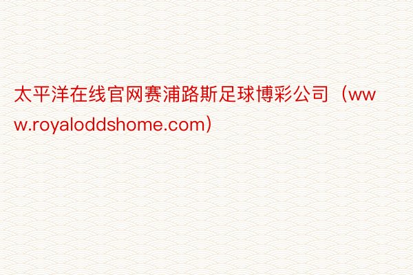 太平洋在线官网赛浦路斯足球博彩公司（www.royaloddshome.com）