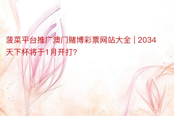 菠菜平台推广澳门赌博彩票网站大全 | 2034天下杯将于1月开打？