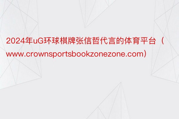 2024年uG环球棋牌张信哲代言的体育平台（www.crownsportsbookzonezone.com）