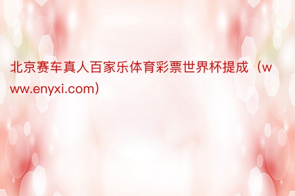 北京赛车真人百家乐体育彩票世界杯提成（www.enyxi.com）