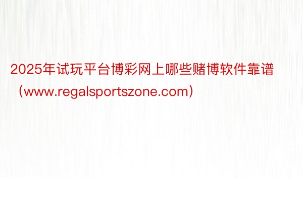 2025年试玩平台博彩网上哪些赌博软件靠谱（www.regalsportszone.com）