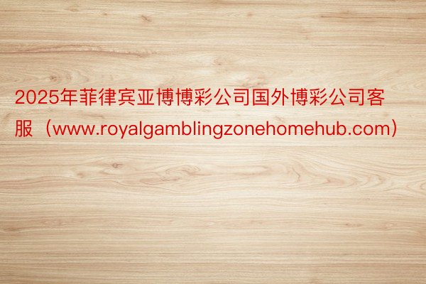 2025年菲律宾亚博博彩公司国外博彩公司客服（www.royalgamblingzonehomehub.com）