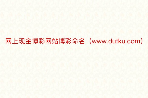 网上现金博彩网站博彩命名（www.dutku.com）