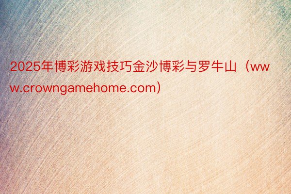 2025年博彩游戏技巧金沙博彩与罗牛山（www.crowngamehome.com）