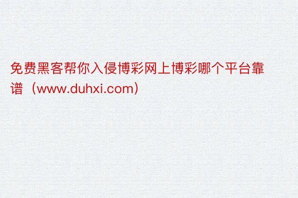 免费黑客帮你入侵博彩网上博彩哪个平台靠谱（www.duhxi.com）